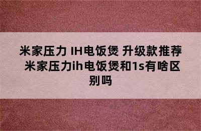 米家压力 IH电饭煲 升级款推荐 米家压力ih电饭煲和1s有啥区别吗